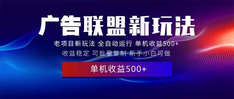 2025全新广告联盟玩法 单机500+课程实操分享 小白可无脑操作-万利网