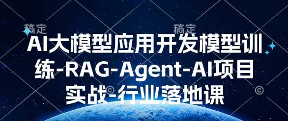 AI大模型应用开发​模型训练-RAG-Agent-AI项目实战-行业落地课-万利网