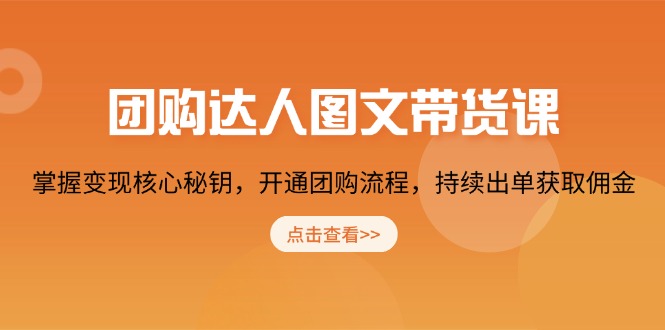 团购 达人图文带货课，掌握变现核心秘钥，开通团购流程，持续出单获取佣金-万利网