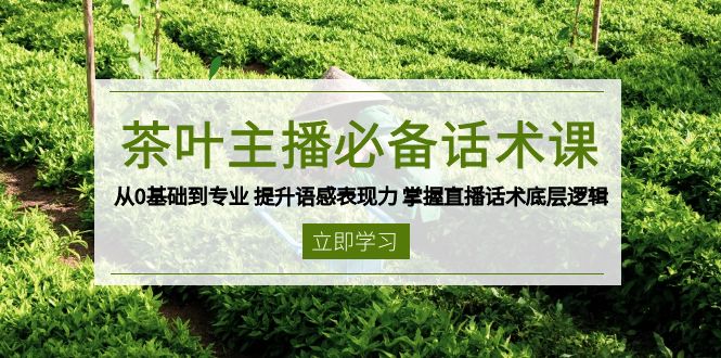 茶叶 主播必备话术课 从0基础到专业 提升语感表现力 掌握直播话术底层逻辑-万利网