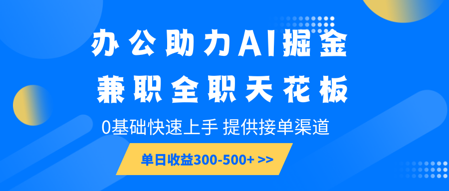 办公助力AI掘金，兼职全职天花板，0基础快速上手，单日收益300-500+-万利网