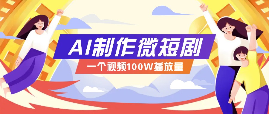 AI制作微短剧实操教程，今年最大风口一个视频100W播放量，附详细实操+变现计划-万利网