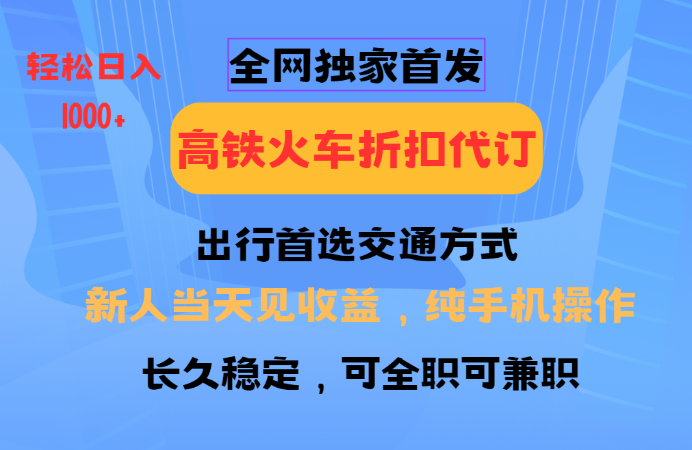 全网独家首发 全国高铁火车折扣代订 新手当日变现 纯手机操作 日入1000+-万利网