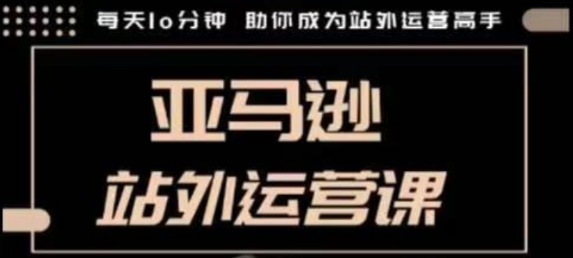 聪明的跨境人都在学的亚马逊站外运营课，每天10分钟，手把手教你成为站外运营高手-万利网