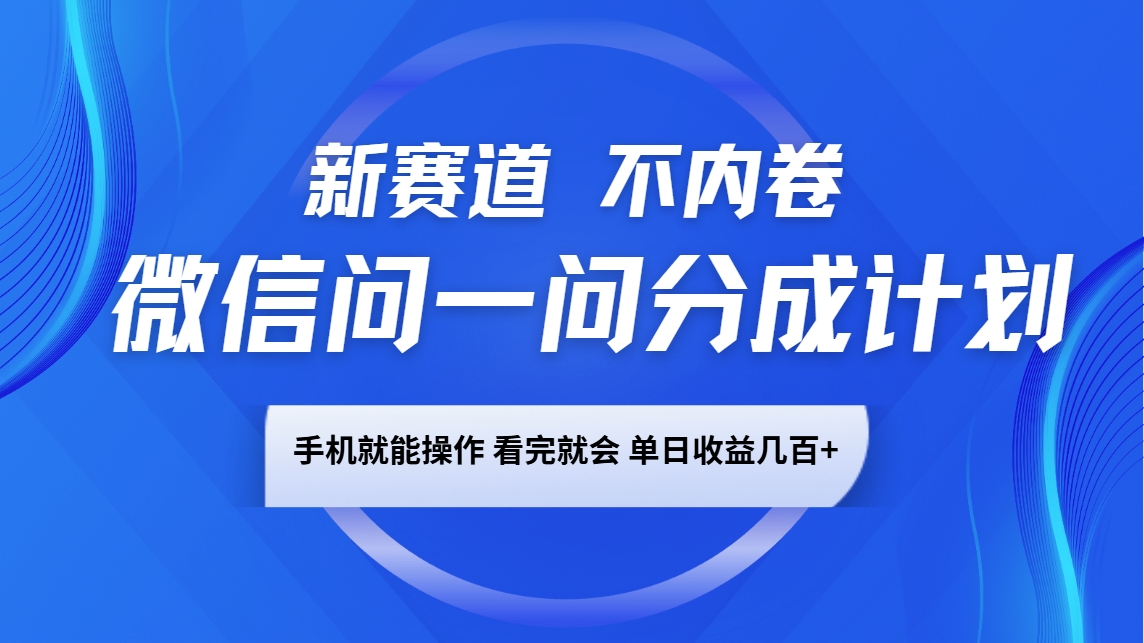 微信问一问分成计划，新赛道不内卷，长期稳定 手机就能操作，单日收益几百+-万利网