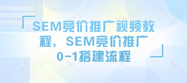 SEM竞价推广视频教程，SEM竞价推广0-1搭建流程-万利网