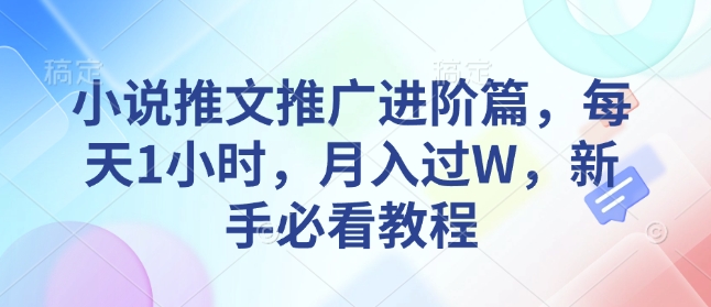 小说推文推广进阶篇，每天1小时，月入过W，新手必看教程-万利网