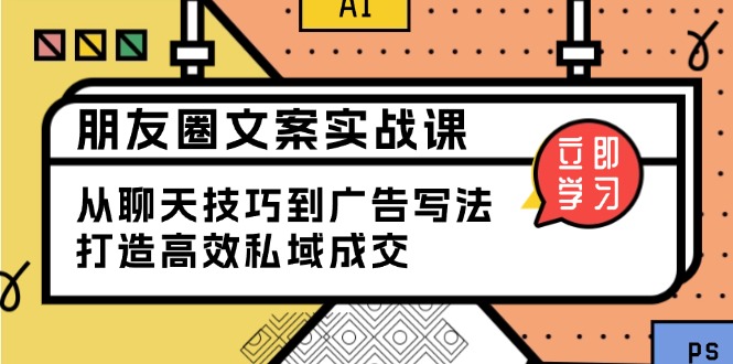 朋友圈文案实战课：从聊天技巧到广告写法，打造高效私域成交-万利网