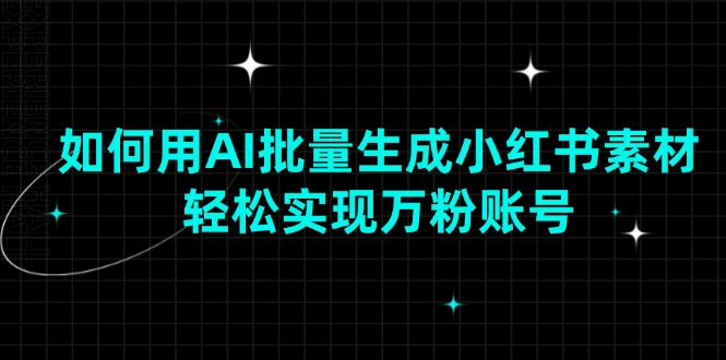 如何用AI批量生成小红书素材，轻松实现万粉账号-万利网