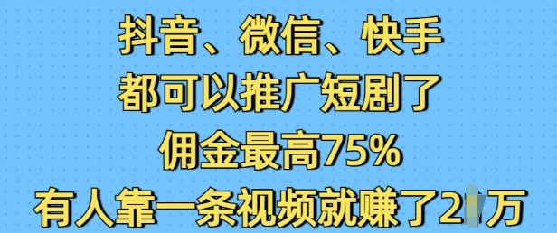 抖音微信快手都可以推广短剧了，佣金最高75%，有人靠一条视频就挣了2W-万利网