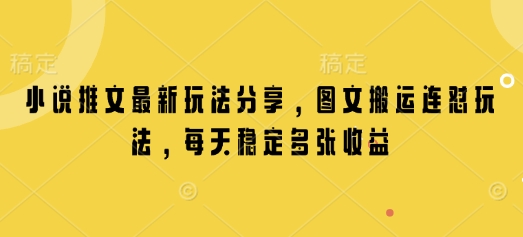 小说推文最新玩法分享，图文搬运连怼玩法，每天稳定多张收益-万利网