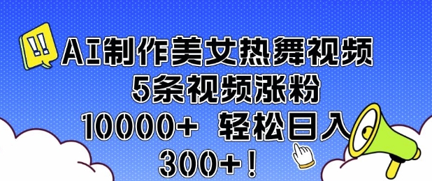 AI制作美女热舞视频 5条视频涨粉10000+ 轻松日入3张-万利网