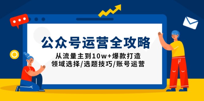 公众号运营全攻略：从流量主到10w+爆款打造，领域选择/选题技巧/账号运营-万利网