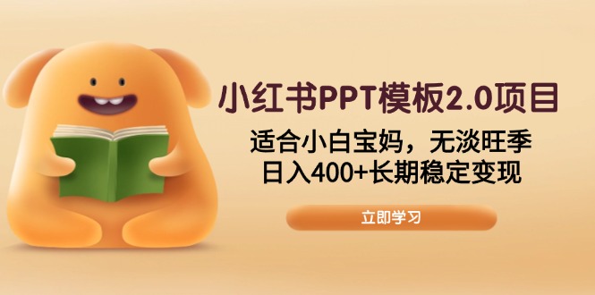 小红书PPT模板2.0项目，适合小白宝妈，无淡旺季，日入400+长期稳定变现-万利网