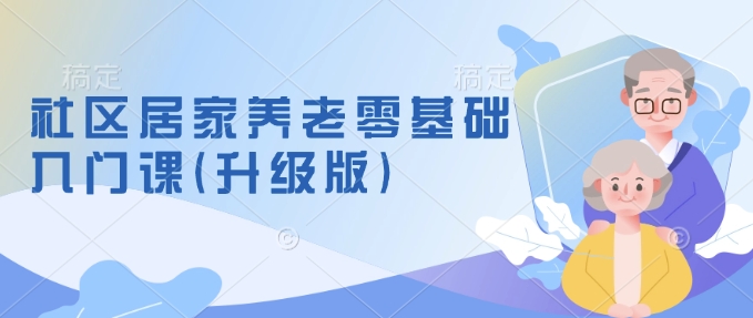 社区居家养老零基础入门课(升级版)了解新手做养老的可行模式，掌握养老项目的筹备方法-万利网