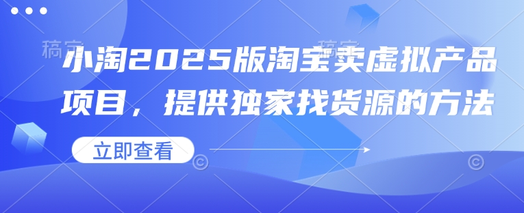 小淘2025版淘宝卖虚拟产品项目，提供独家找货源的方法-万利网