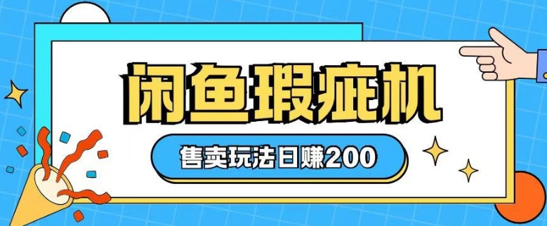 咸鱼瑕疵机售卖玩法0基础也能上手，日入2张-万利网