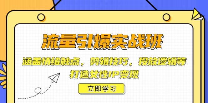 流量引爆实战班，涵盖情绪触点，剪辑技巧，投放逻辑等，打造女性IP变现-万利网