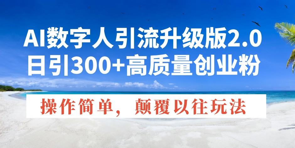 AI数字人引流升级版2.0，日引300+高质量创业粉，操作简单，颠覆以往玩法-万利网