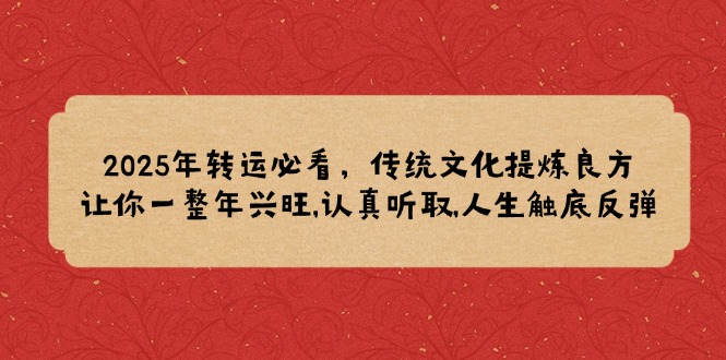 2025年转运必看，传统文化提炼良方,让你一整年兴旺,认真听取,人生触底反弹-万利网