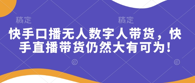 快手口播无人数字人带货，快手直播带货仍然大有可为!-万利网