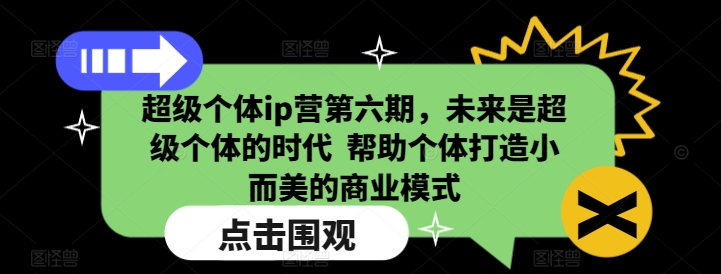 超级个体ip营第六期，未来是超级个体的时代  帮助个体打造小而美的商业模式-万利网