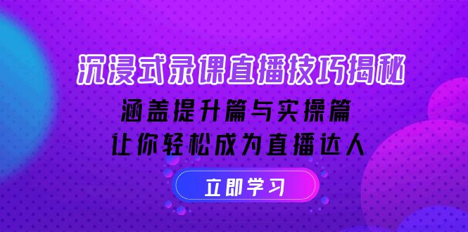 沉浸式-录课直播技巧揭秘：涵盖提升篇与实操篇, 让你轻松成为直播达人-万利网