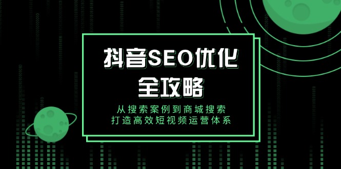 抖音 SEO优化全攻略，从搜索案例到商城搜索，打造高效短视频运营体系-万利网