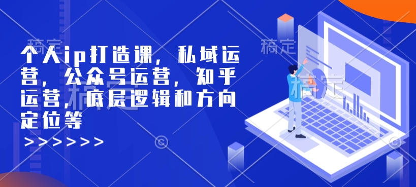个人ip打造课，私域运营，公众号运营，知乎运营，底层逻辑和方向定位等-万利网