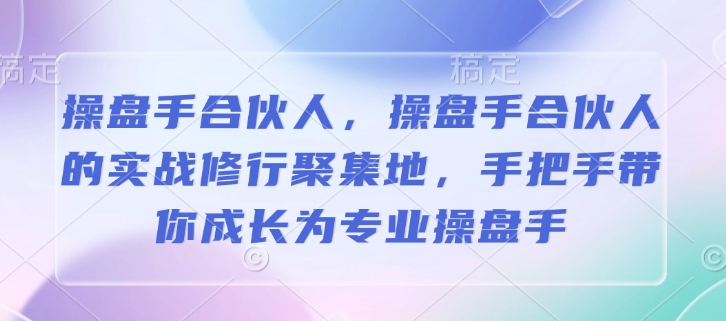 操盘手合伙人，操盘手合伙人的实战修行聚集地，手把手带你成长为专业操盘手-万利网