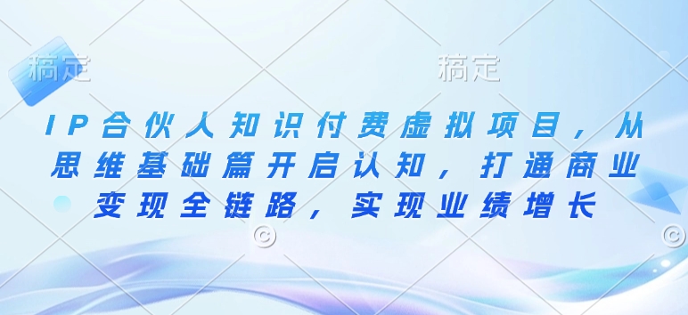 IP合伙人知识付费虚拟项目，从思维基础篇开启认知，打通商业变现全链路，实现业绩增长-万利网