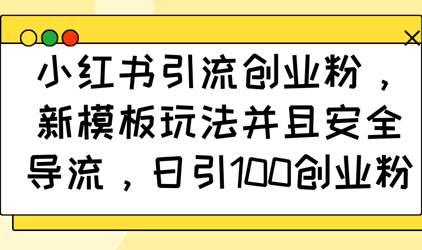 小红书引流创业粉，新模板玩法并且安全导流，日引100创业粉-万利网