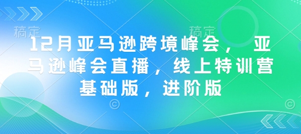 12月亚马逊跨境峰会， 亚马逊峰会直播，线上特训营基础版，进阶版-万利网