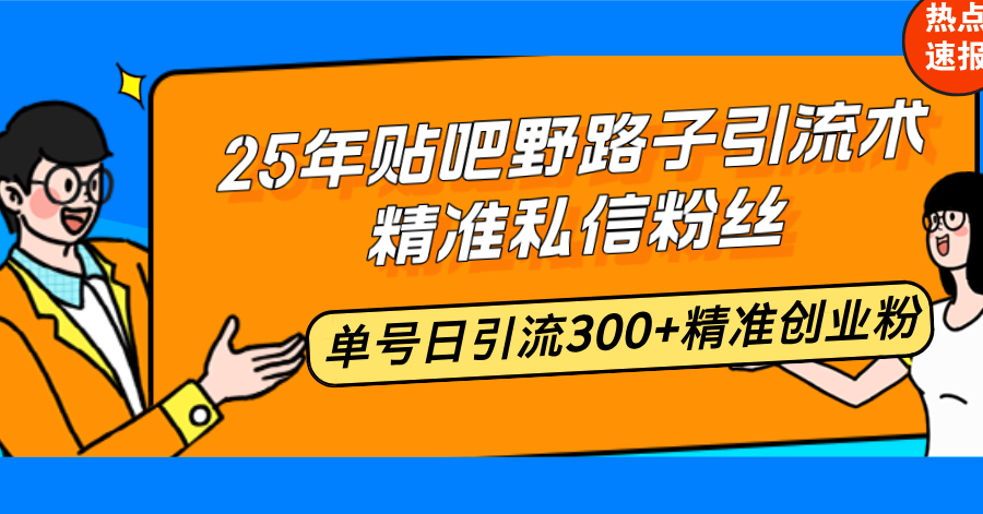 25年贴吧野路子引流术，精准私信粉丝，单号日引流300+精准创业粉-万利网