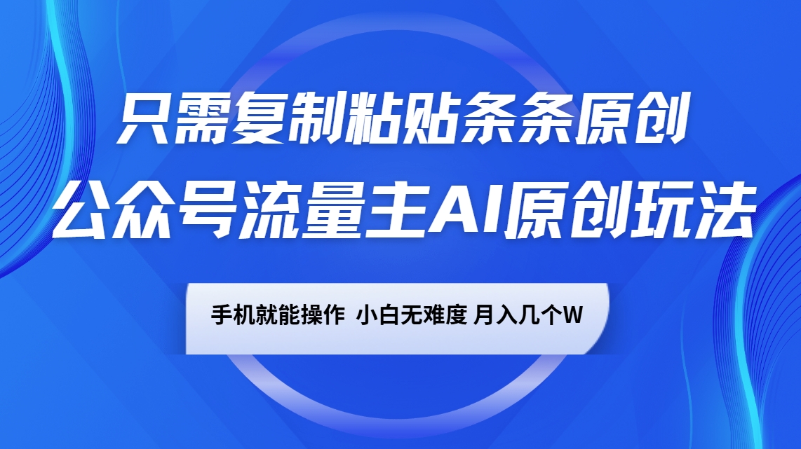 公众号流量主AI原创玩法，只需复制粘贴条条原创，手机可操作，小白无难度，月入几个W-万利网