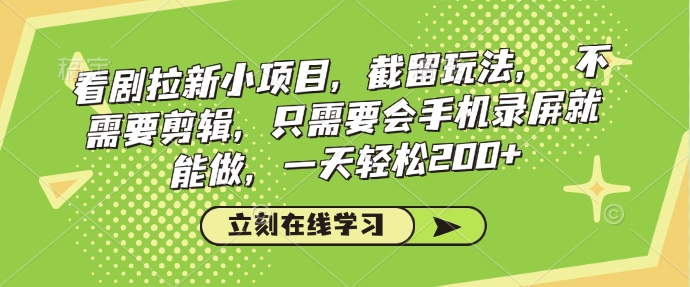 看剧拉新小项目，截留玩法， 不需要剪辑，只需要会手机录屏就能做，一天轻松200+-万利网