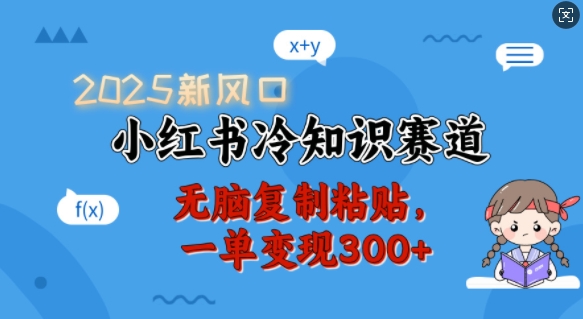 2025新风口，小红书冷知识赛道，无脑复制粘贴，一单变现300+-万利网