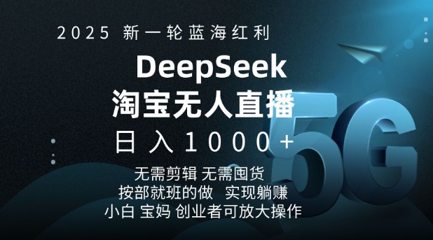 2025新一轮蓝海红利淘宝deepseek独家推出淘宝无人直播5.0躺Z项目，日入多张-万利网