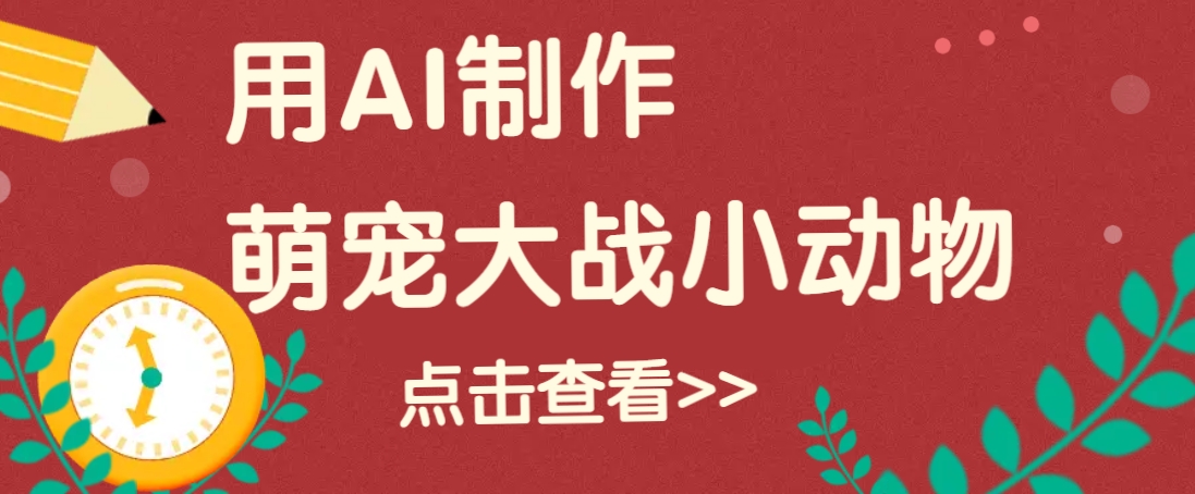 用AI制作萌娃大战小动物视频，轻松涨粉20w+(详细教程)-万利网