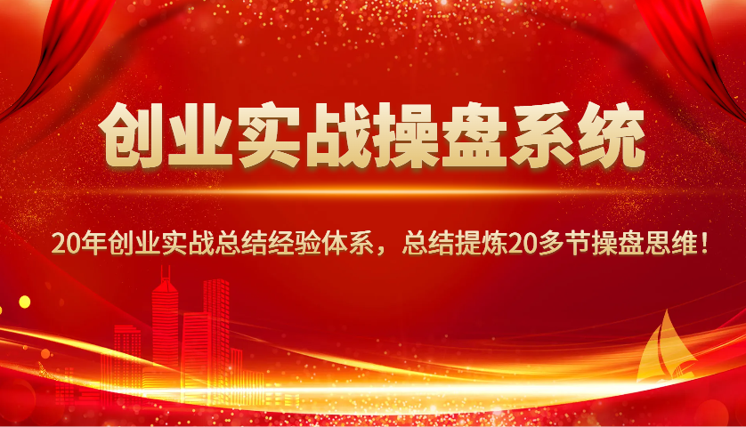 创业实战操盘系统，20年创业实战总结经验体系，总结提炼20多节操盘思维！-万利网