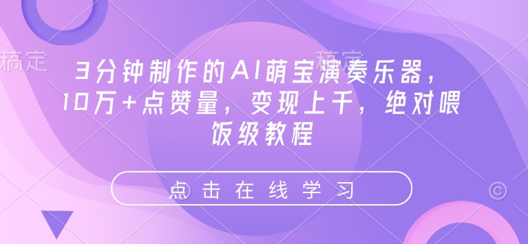 3分钟制作的AI萌宝演奏乐器，10万+点赞量，变现上千，绝对喂饭级教程-万利网