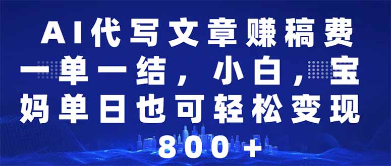 AI代写文章赚稿费，一单一结小白，宝妈单日也能轻松日入500-1000＋-万利网