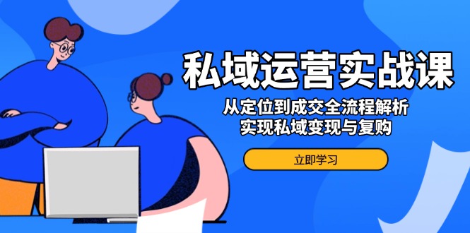私域运营实战课，从定位到成交全流程解析，实现私域变现与复购-万利网