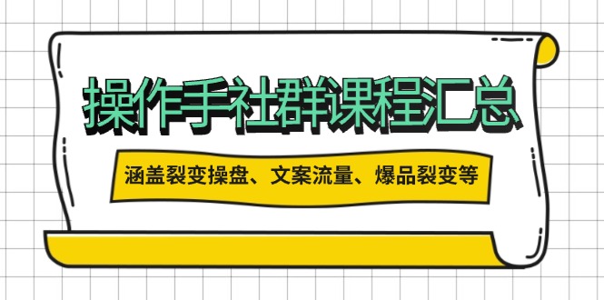 操作手社群课程汇总，涵盖裂变操盘、文案流量、爆品裂变等多方面内容-万利网