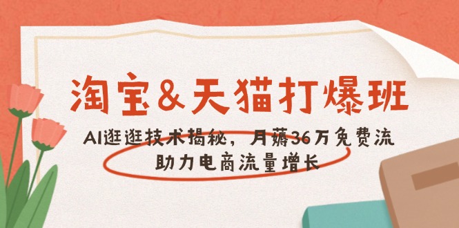 淘宝&天猫 打爆班，AI逛逛技术揭秘，月薅36万免费流，助力流量增长-万利网