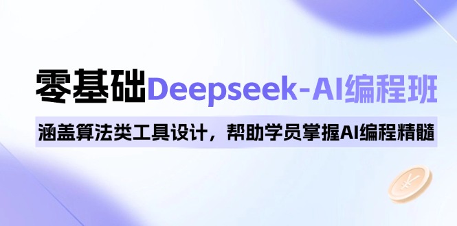 0基础Deepseek-AI编程班，涵盖算法类工具设计，帮助学员掌握AI编程精髓-万利网