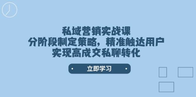 私域营销实战课，分阶段制定策略，精准触达用户，实现高成交私聊转化-万利网