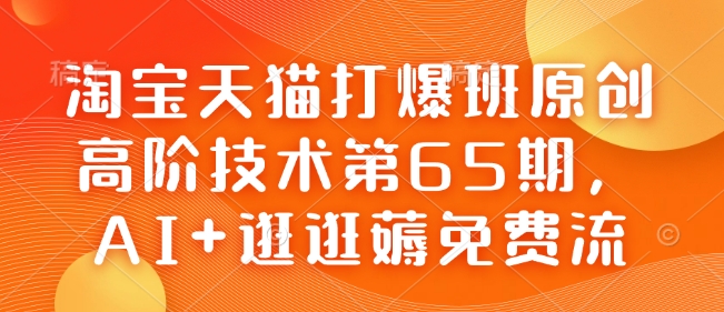 淘宝天猫打爆班原创高阶技术第65期，AI+逛逛薅免费流-万利网