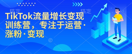 TikTok流量增长变现训练营，专注于运营·涨粉·变现-万利网