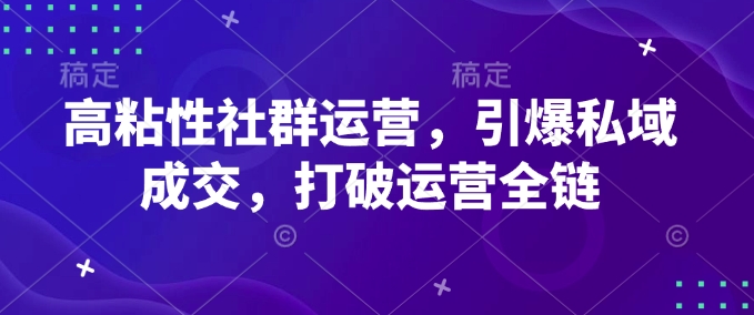 高粘性社群运营，引爆私域成交，打破运营全链-万利网